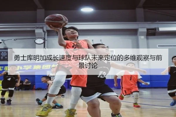勇士库明加成长速度与球队未来定位的多维观察与前景讨论