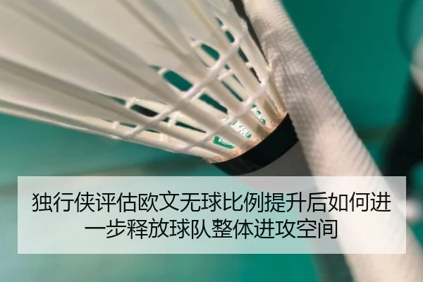 独行侠评估欧文无球比例提升后如何进一步释放球队整体进攻空间