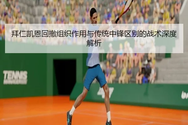 拜仁凯恩回撤组织作用与传统中锋区别的战术深度解析