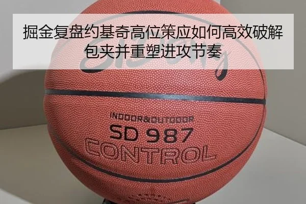 掘金复盘约基奇高位策应如何高效破解包夹并重塑进攻节奏